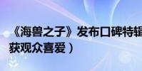 《海兽之子》发布口碑特辑(海洋星空盛宴收获观众喜爱)