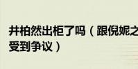 井柏然出柜了吗(跟倪妮之前大肆秀恩爱现在受到争议)