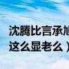 沈腾比言承旭小是什么梗（网友疑惑沈腾真的这么显老么）