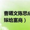 曹曦文陈思成分手原因是什么（与他分手之后嫁给富商）