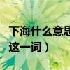 下海什么意思啊出处是哪（老舍竟然早就用上这一词）