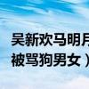 吴新欢马明月结局怎样（吴新欢马明月为什么被骂狗男女）