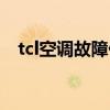 tcl空调故障代码（tcl空调故障代码介绍）