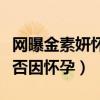 网曝金素妍怀孕生子是真的吗（闪婚的原因是否因怀孕）
