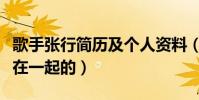 歌手张行简历及个人资料(张行与老婆是怎么在一起的)