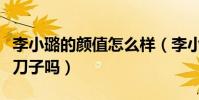 李小璐的颜值怎么样(李小璐曾经为了美动过刀子吗)