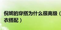 倪妮的穿搭为什么很高级(盘点倪妮好看的穿衣搭配)