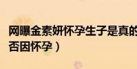 网曝金素妍怀孕生子是真的吗(闪婚的原因是否因怀孕)