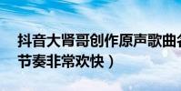抖音大肾哥创作原声歌曲名叫什么(有点DJ节奏非常欢快)