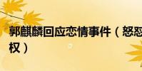 郭麒麟回应恋情事件(怒怼狗仔侵犯他人隐私权)
