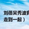 刘蓓吴秀波竟然是青梅竹马（两人为什么没有走到一起）