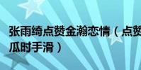 张雨绮点赞金瀚恋情(点赞后火速取消疑似吃瓜时手滑)