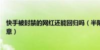 快手被封禁的网红还能回归吗(半阳称被封禁网红无悔改之意)