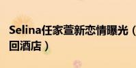 Selina任家萱新恋情曝光(被拍与男子挽手同回酒店)