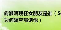 俞灏明现任女朋友是谁(Selina被爆恋情网友为何隔空喊话他)