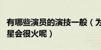 有哪些演员的演技一般(为什么现在的流量明星会很火呢)