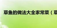 草鱼的做法大全家常菜(草鱼的做法大全)