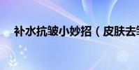 补水抗皱小妙招(皮肤去皱保湿小妙招)