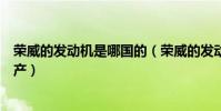 荣威的发动机是哪国的(荣威的发动机由英国开发在中国生产)