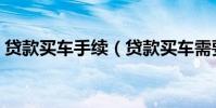 贷款买车手续(贷款买车需要准备哪些手续)