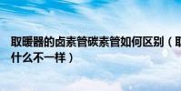 取暖器的卤素管碳素管如何区别(取暖器的卤素管碳素管有什么不一样)