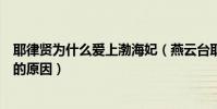耶律贤为什么爱上渤海妃(燕云台耶律贤为什么爱上渤海妃的原因)