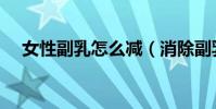 女性副乳怎么减(消除副乳的正确方法)