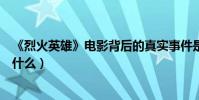 《烈火英雄》电影背后的真实事件是什么(这部剧的结局是什么)