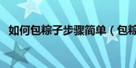 如何包粽子步骤简单(包粽子步骤是什么)