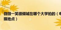 微微一笑很倾城在哪个大学拍的(电视剧微微一笑很倾城拍摄地点)