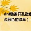 dnf装备开孔徽章是什么颜色（DNF装备打孔各部位镶嵌什么颜色的徽章）