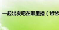 一起出发吧在哪里播(爸爸去哪儿6播了吗)
