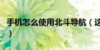 手机怎么使用北斗导航(这个方法最简单实用)