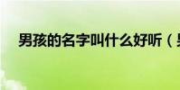 男孩的名字叫什么好听(男孩名字精选)