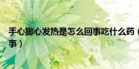 手心脚心发热是怎么回事吃什么药(手心脚心发热是怎么回事)