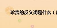 珍贵的反义词是什么(反义词盘点)