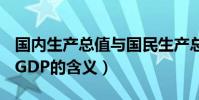 国内生产总值与国民生产总值两者的含义是(GDP的含义)