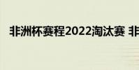 非洲杯赛程2022淘汰赛 非洲杯赛程2022
