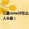 三星note20怎么设置联系人头像（红米note3如何设置联系人头像）