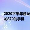 2020下半年骁龙865手机推荐 2022年上半年值得入手的骁龙870的手机 