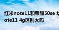 红米note11和荣耀50se 华为畅享50和红米note11 4g区别大吗