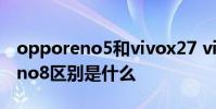 opporeno5和vivox27 vivot2x和OPPOReno8区别是什么
