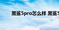 黑鲨5pro怎么样 黑鲨5Pro怎么样