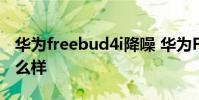 华为freebud4i降噪 华为FreeBuds5i降噪怎么样