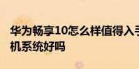 华为畅享10怎么样值得入手吗 华为畅享50手机系统好吗