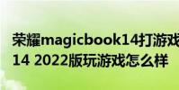 荣耀magicbook14打游戏 荣耀MagicBook14 2022版玩游戏怎么样