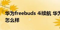 华为freebuds 4i续航 华为FreeBuds5i续航怎么样