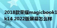 2018款荣耀magicbook14 荣耀MagicBook14 2022版屏幕怎么样