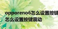 opporeno6怎么设置按键震动 opporeno8怎么设置按键震动
