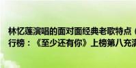 林忆莲演唱的面对面经典老歌特点(林忆莲十大经典歌曲排行榜:《至少还有你》上榜第八充满无奈)